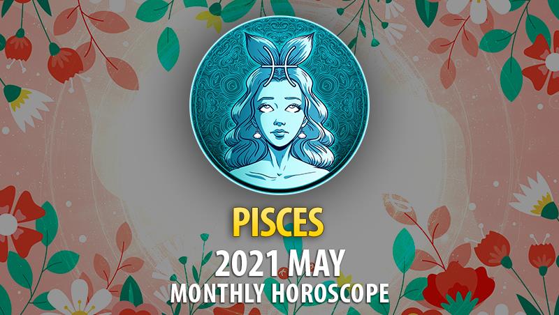 Pisces May 2021 Monthly Horoscope – HoroscopeOfToday