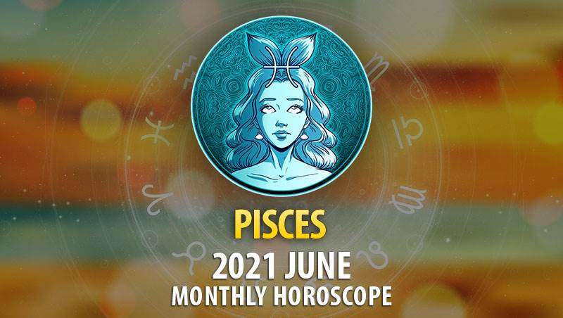 Pisces June 2021 Monthly Horoscope – HoroscopeOfToday