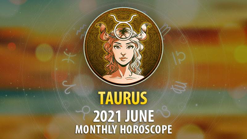 Taurus June 2021 Monthly Horoscope Horoscopeoftoday 