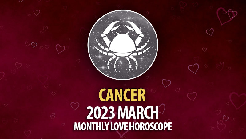 Cancer - 2023 March Monthly Love Horoscope