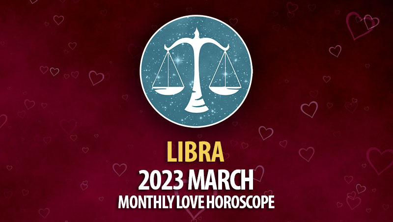 Libra - 2023 March Monthly Love Horoscope