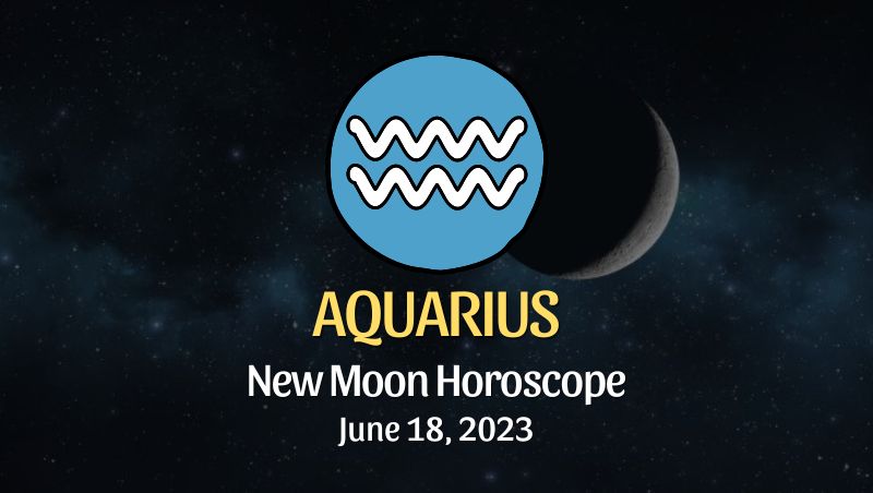 Aquarius - New Moon Horoscope June 18, 2023