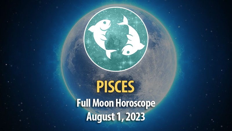 Pisces - Full Moon Horoscope August 1, 2023