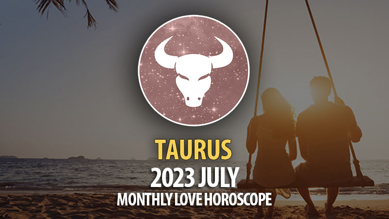 Taurus - 2023 July Monthly Love Horoscope