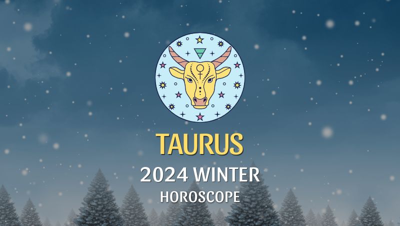 Taurus - 2024 Winter Horoscope