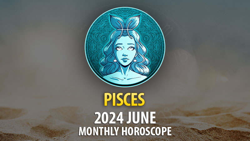 Pisces - 2024 June Monthly Horoscope