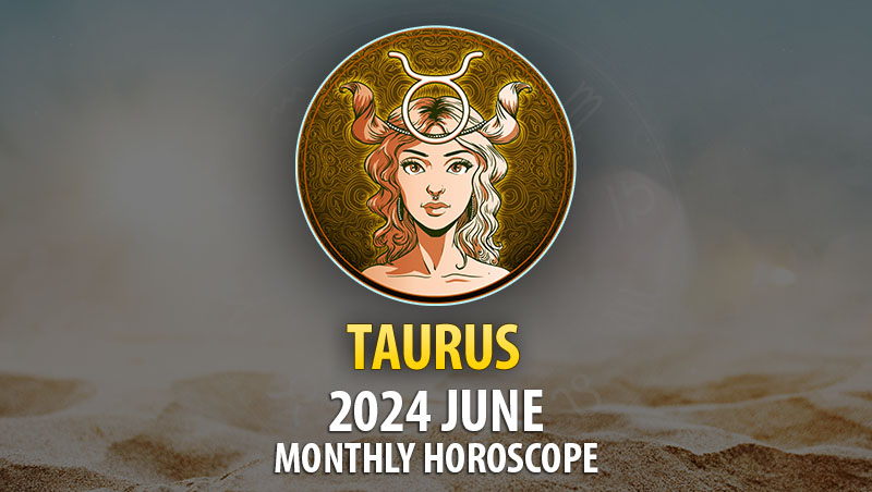 Taurus - 2024 June Monthly Horoscope