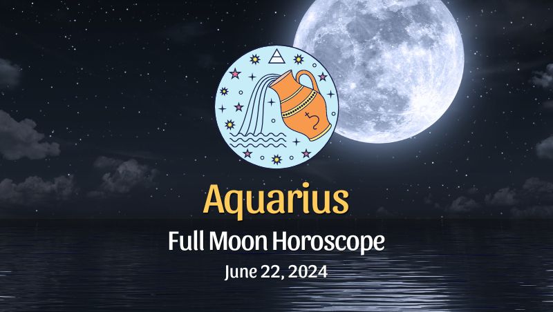 Aquarius - Full Moon Horoscope June 22, 2024