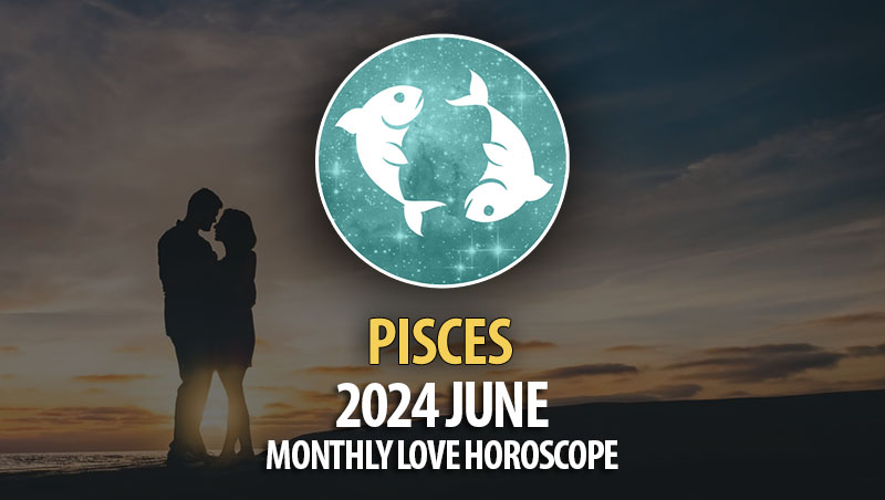 Pisces - 2024 June Monthly Love Horoscope