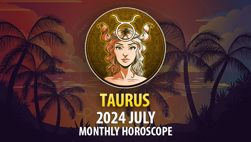 Taurus - 2024 July Monthly Horoscope