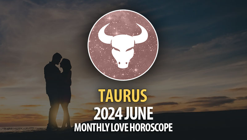 Taurus - 2024 June Monthly Love Horoscope