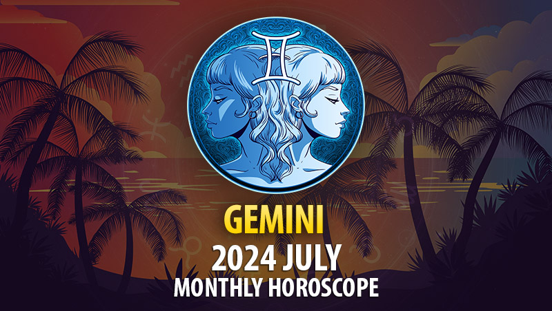 Gemini - 2024 July Monthly Horoscope