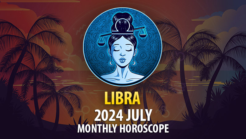 Libra - 2024 July Monthly Horoscope