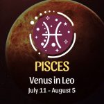 Pisces: Venus in Leo Horoscope July 11 - August 5