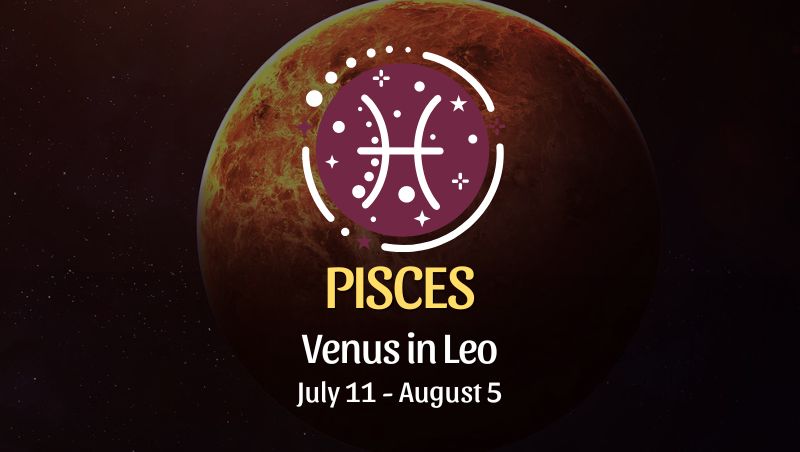 Pisces: Venus in Leo Horoscope July 11 - August 5