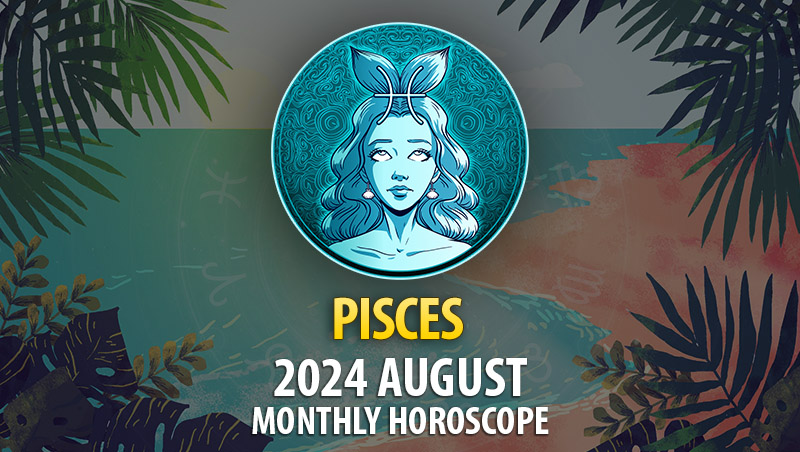 Pisces: 2024 August Monthly Horoscope