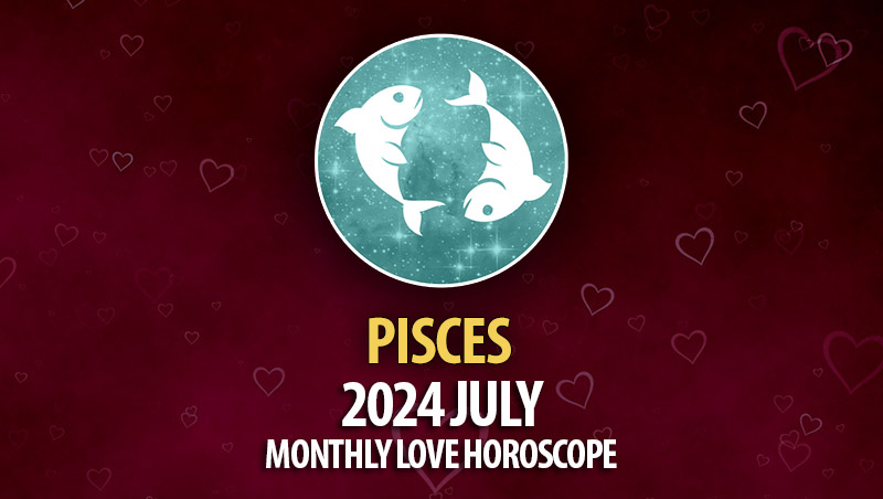 Pisces - 2024 July Monthly Horoscope