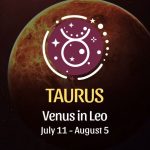 Taurus: Venus in Leo Horoscope July 11 - August 5