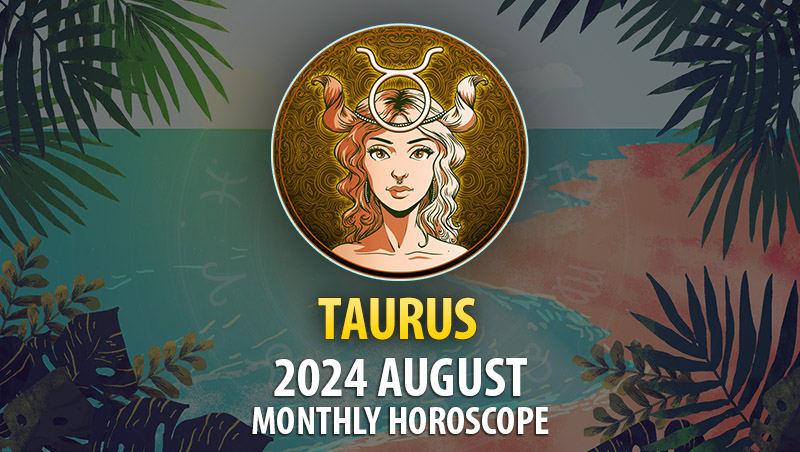 Taurus: 2024 August Monthly Horoscope