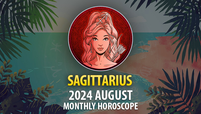 Sagittarius: 2024 August Monthly Horoscope