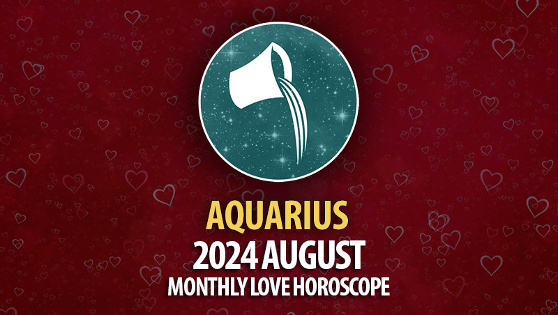 Aquarius: August 2024 Monthly Love Horoscope