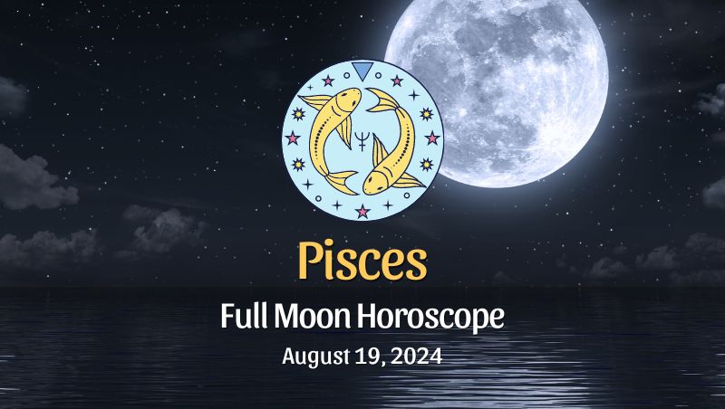 Pisces: Full Moon Horoscope - August 19, 2024