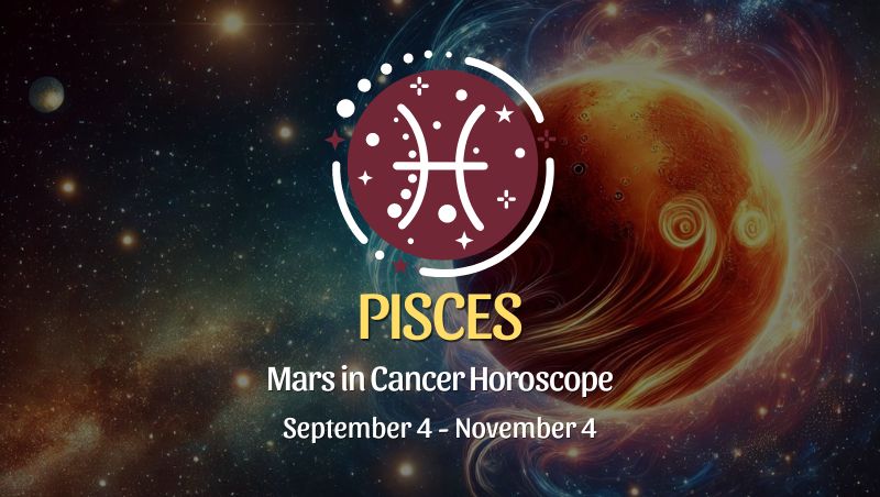 Pisces: Mars in Cancer Horoscope September 4, 2024