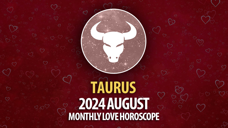 Taurus: August 2024 Monthly Love Horoscope