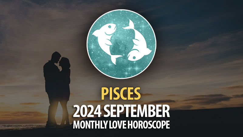 Pisces: 2024 September Monthly Love Horoscope