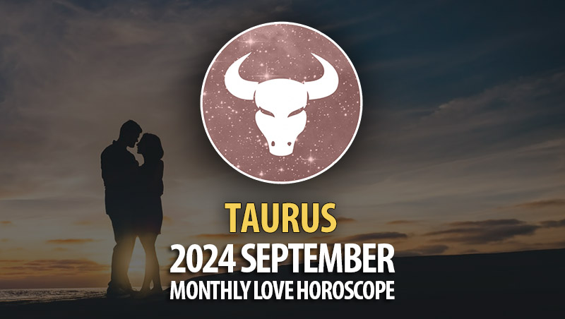 Taurus: 2024 September Monthly Love Horoscope