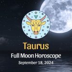 Taurus: Full Moon Horoscope September 18, 2024