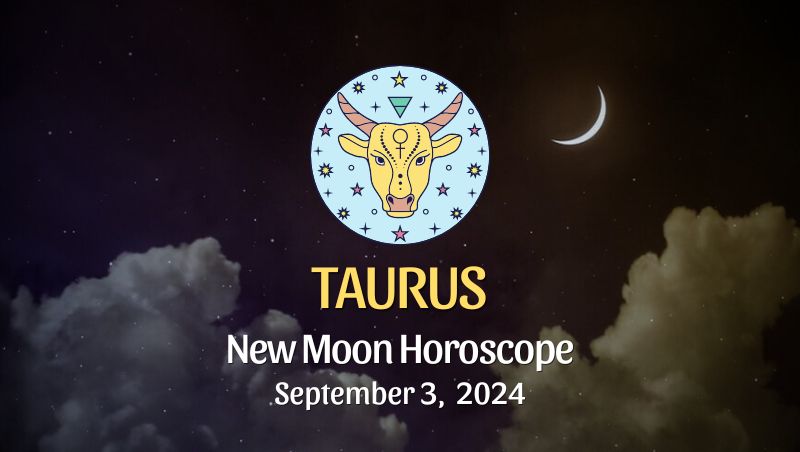 Taurus: New Moon Horoscope September 3, 2024