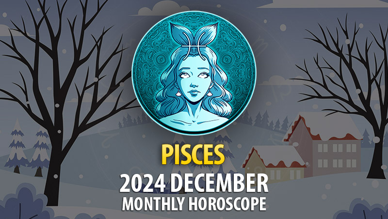 Pisces: December 2024 Monthly Horoscope