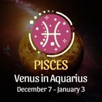 Pisces: Venus in Aquarius, December 7 - January 3