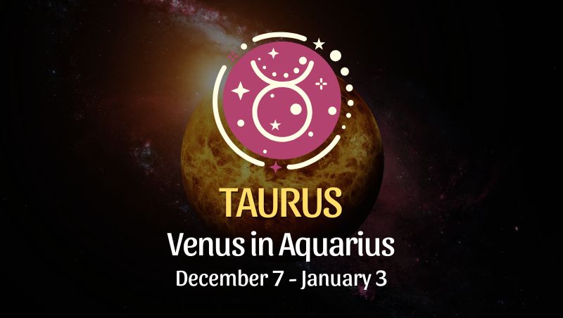 Taurus: Venus in Aquarius, December 7 - January 3