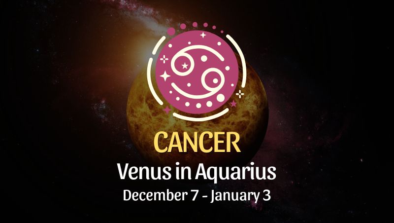 Cancer: Venus in Aquarius, December 7 - January 3