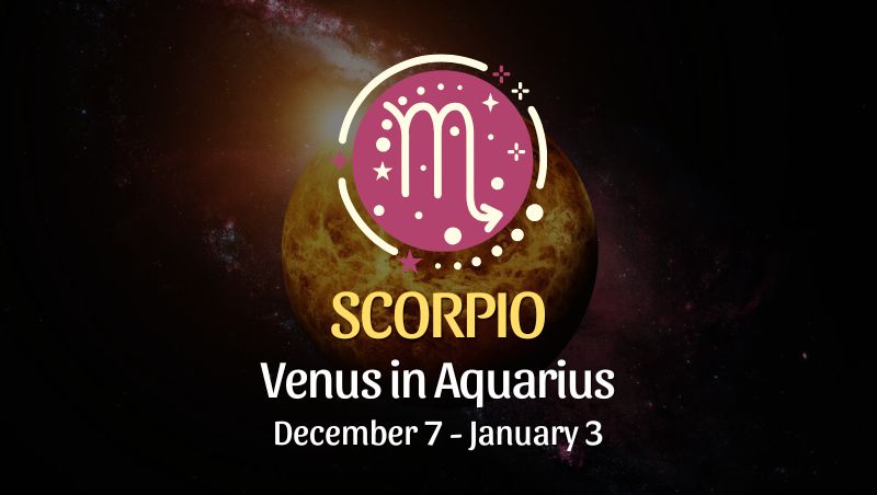 Scorpio: Venus in Aquarius, December 7 - January 3