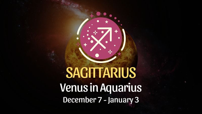 Sagittarius: Venus in Aquarius, December 7 - January 3