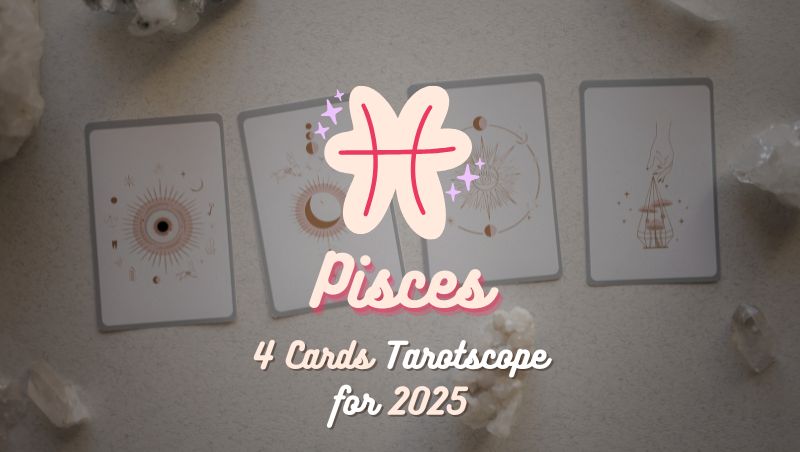 Pisces: 4 Cards Tarotscope for 2025