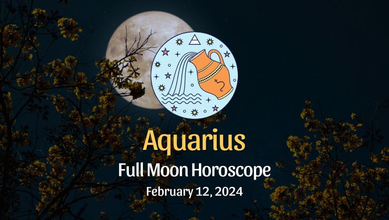 Aquarius: Full Moon Horoscope - February 12, 2024