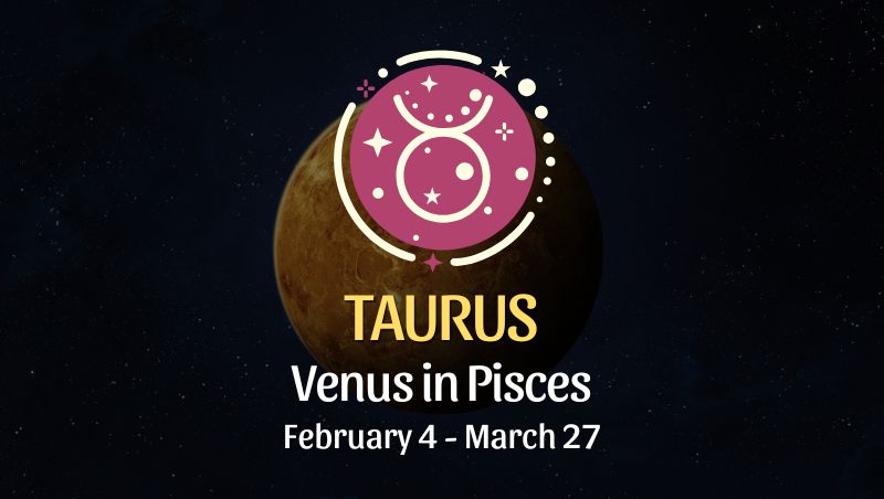 Taurus: Venus in Pisces Horoscope - February 4, 2025