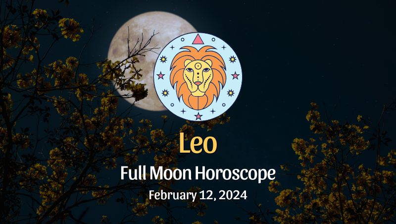 Leo: Full Moon Horoscope - February 12, 2024